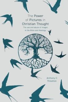 The Power Of Pictures In Christian Thought : The Use And Abuse Of Images In The Bible And Theology