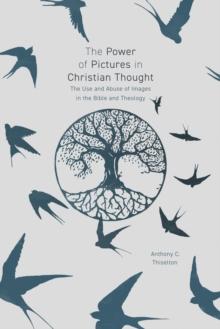 The Power of Pictures in Christian Thought : The Use and Abuse of Images in the Bible and Theology