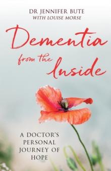 Dementia from the Inside : A Doctor's Personal Journey of Hope