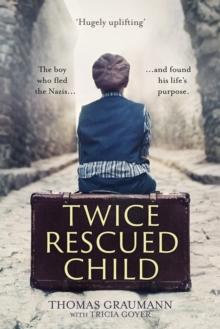 Twice-Rescued Child : The boy who fled the Nazis ... and found his life's purpose