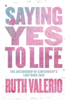 Saying Yes to Life : Originally published as The Archbishop of Canterburys Lent Book 2020