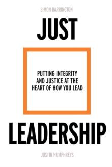 Just Leadership : Putting Integrity and Justice at the Heart of How You Lead