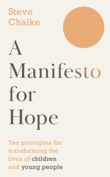 A Manifesto For Hope : Ten Principles for Transforming the Lives of Children, Young People and their Families