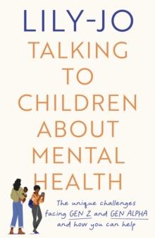 Talking to Children About Mental Health : The challenges facing Gen Z and Gen Alpha and how you can help