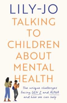 Talking to Children About Mental Health : The challenges facing Gen Z and Gen Alpha and how you can help