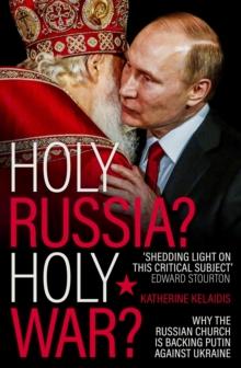 Holy Russia? Holy War? : Why the Russian Church is Backing Putin Against Ukraine