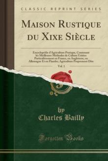 Maison Rustique Du Xixe Siecle, Vol. 1 : Encyclopedie d'Agriculture Pratique, Contenant Les Meilleures Methodes de Culture Usitees Particulierement En France, En Angleterre, En Allemagne Et En Flandre