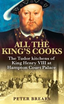 All the King's Cooks : The Tudor Kitchens of King Henry VIII at Hampton Court Palace