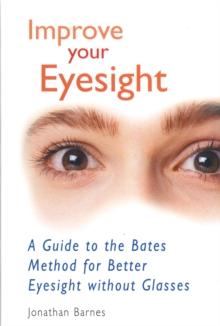 Improve Your Eyesight : A Guide to the Bates Method for Better Eyesight without Glasses