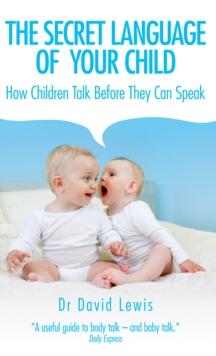 The Secret Language of Your Child : How Children Talk Before They Can Speak