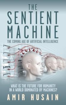 The Sentient Machine : The Coming Age of Artificial Intelligence