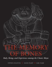 The Memory of Bones : Body, Being, and Experience among the Classic Maya