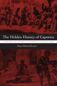 The Hidden History of Capoeira : A Collision of Cultures in the Brazilian Battle Dance