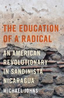 The Education of a Radical : An American Revolutionary in Sandinista Nicaragua