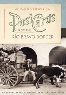 Postcards from the Rio Bravo Border : Picturing the Place, Placing the Picture, 1900s-1950s