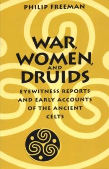 War, Women, and Druids : Eyewitness Reports and Early Accounts of the Ancient Celts