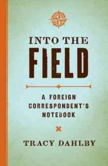 Into the Field : A Foreign Correspondent's Notebook