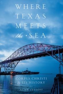 Where Texas Meets the Sea : Corpus Christi and Its History