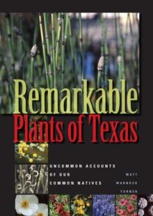 Remarkable Plants of Texas : Uncommon Accounts of Our Common Natives