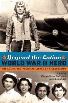 Beyond the Latino World War II Hero : The Social and Political Legacy of a Generation