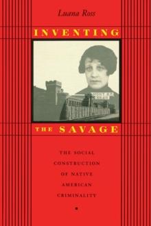 Inventing the Savage : The Social Construction of Native American Criminality