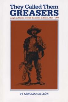 They Called Them Greasers : Anglo Attitudes toward Mexicans in Texas, 1821-1900