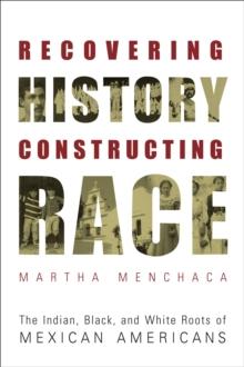 Recovering History, Constructing Race : The Indian, Black, and White Roots of Mexican Americans