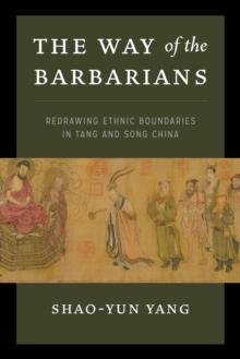 The Way of the Barbarians : Redrawing Ethnic Boundaries in Tang and Song China