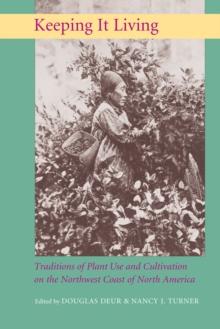 Keeping It Living : Traditions of Plant Use and Cultivation on the Northwest Coast of North America