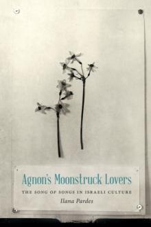 Agnon's Moonstruck Lovers : The Song of Songs in Israeli Culture