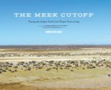 The Meek Cutoff : Tracing the Oregon Trail's Lost Wagon Train of 1845