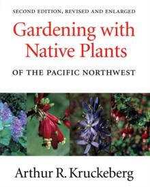 Gardening with Native Plants of the Pacific Northwest : Second Edition, Revised and Enlarged