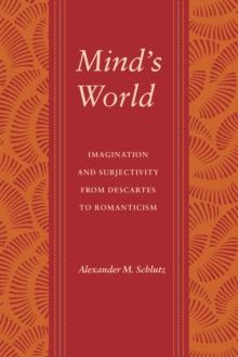 Mind's World : Imagination and Subjectivity from Descartes to Romanticism