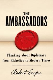 The Ambassadors : Thinking about Diplomacy from Machiavelli to Modern Times