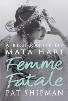 Femme Fatale : Love, Lies And The Unknown Life Of Mata Hari