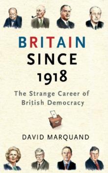 Britain Since 1918 : The Strange Career Of British Democracy