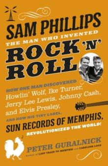 Sam Phillips : The Man Who Invented Rock 'n' Roll