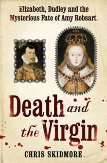 Death and the Virgin : Elizabeth, Dudley and the Mysterious Fate of Amy Robsart