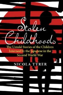 Stolen Childhoods : The Untold Story of the Children Interned by the Japanese in the Second World War