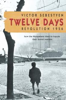 Twelve Days : Revolution 1956. How the Hungarians tried to topple their Soviet masters