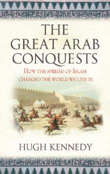 The Great Arab Conquests : How The Spread Of Islam Changed The World We Live In