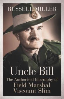 Uncle Bill : The Authorised Biography of Field Marshal Viscount Slim