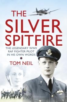 The Silver Spitfire : The Legendary WWII RAF Fighter Pilot in his Own Words