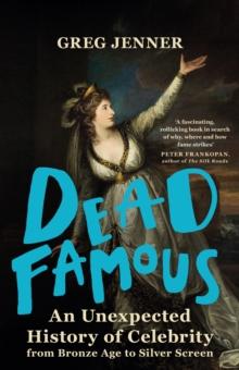 Dead Famous : An Unexpected History of Celebrity from Bronze Age to Silver Screen