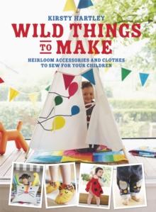 Wild Things to Make : More Heirloom Clothes and Accessories to Sew for Your Children