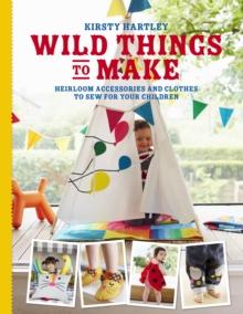 Wild Things to Make : More Heirloom Clothes and Accessories to Sew for Your Children