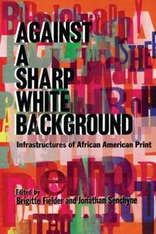 Against a Sharp White Background : Infrastructures of African American Print