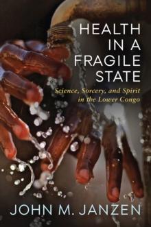 Health in a Fragile State : Science, Sorcery, and Spirit in the Lower Congo