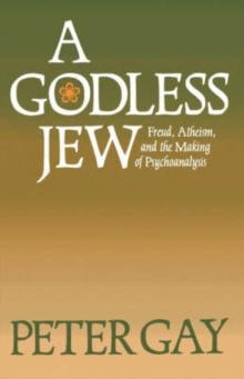 A Godless Jew : Freud, Atheism, and the Making of Psychoanalysis