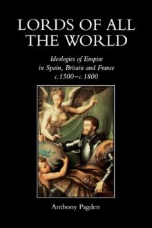 Lords of all the World : Ideologies of Empire in Spain, Britain and France c.1500-c.1800